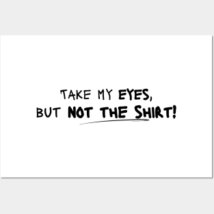 Take My Eyes but Not the Shirt! Posters and Art